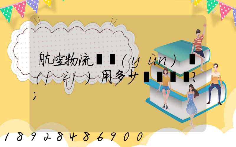 航空物流貨運(yùn)費(fèi)用多少？